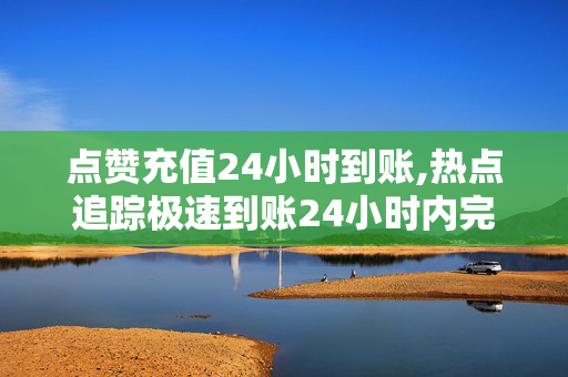 点赞充值24小时到账,热点追踪极速到账24小时内完成的充值服务，让您畅享无忧体验！-第1张图片-孟州市鸿昌木材加工厂